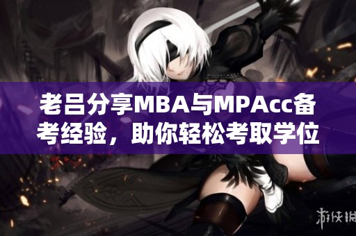 老吕分享MBA与MPAcc备考经验，助你轻松考取学位