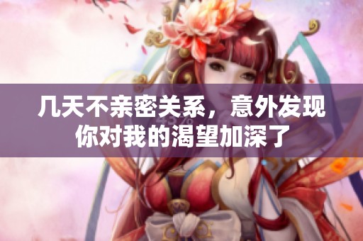 几天不亲密关系，意外发现你对我的渴望加深了