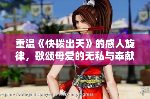 重温《快拨出天》的感人旋律，歌颂母爱的无私与奉献