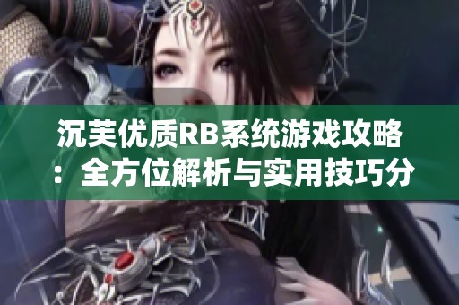沉芙优质RB系统游戏攻略：全方位解析与实用技巧分享
