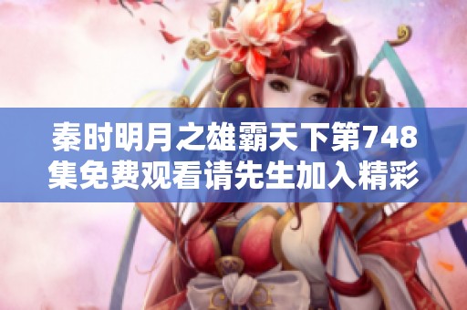 秦时明月之雄霸天下第748集免费观看请先生加入精彩上线