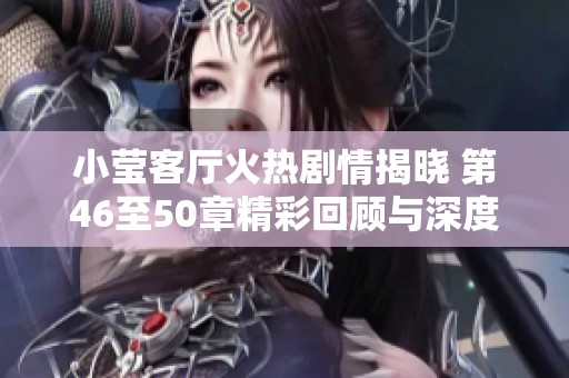 小莹客厅火热剧情揭晓 第46至50章精彩回顾与深度解析