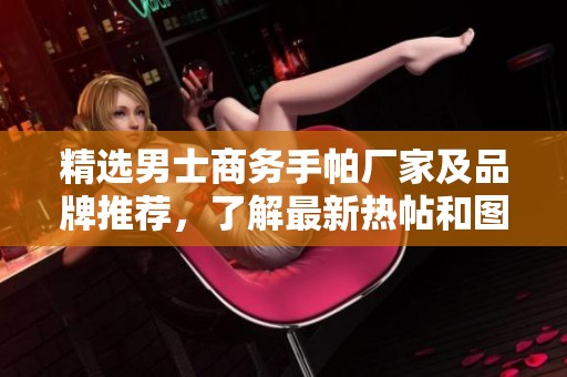 精选男士商务手帕厂家及品牌推荐，了解最新热帖和图片内容