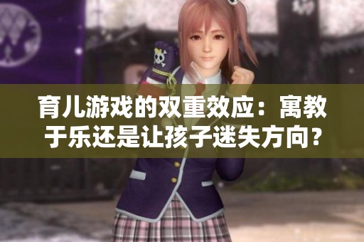 育儿游戏的双重效应：寓教于乐还是让孩子迷失方向？
