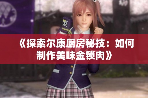 《探索尔康厨房秘技：如何制作美味金锁肉》