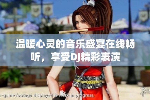 温暖心灵的音乐盛宴在线畅听，享受DJ精彩表演