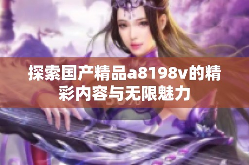 探索国产精品a8198v的精彩内容与无限魅力