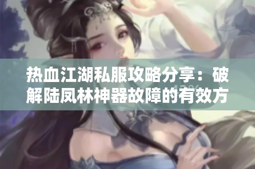 热血江湖私服攻略分享：破解陆凤林神器故障的有效方法