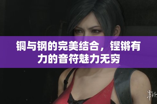 铜与钢的完美结合，铿锵有力的音符魅力无穷