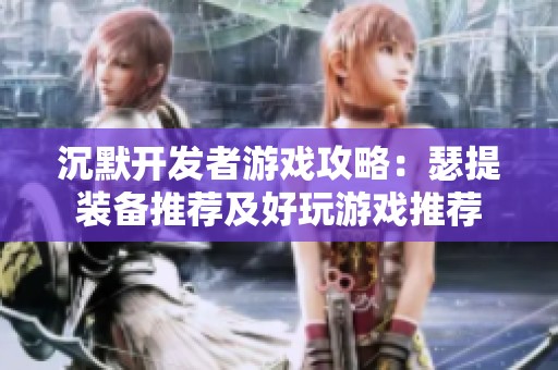 沉默开发者游戏攻略：瑟提装备推荐及好玩游戏推荐