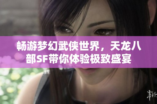 畅游梦幻武侠世界，天龙八部SF带你体验极致盛宴