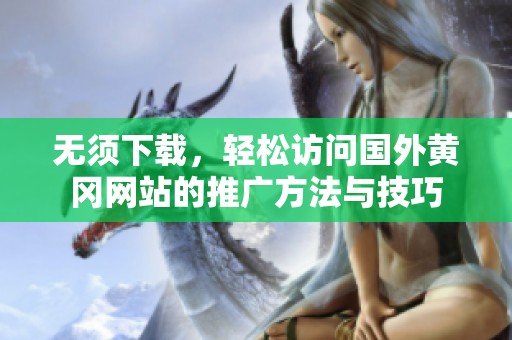 无须下载，轻松访问国外黄冈网站的推广方法与技巧