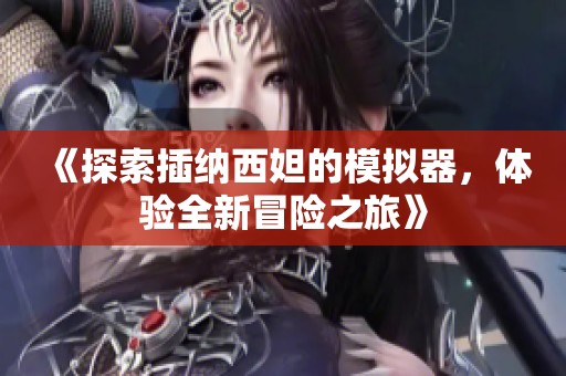 《探索插纳西妲的模拟器，体验全新冒险之旅》