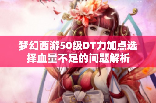 梦幻西游50级DT力加点选择血量不足的问题解析