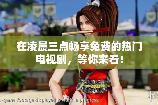 在凌晨三点畅享免费的热门电视剧，等你来看！