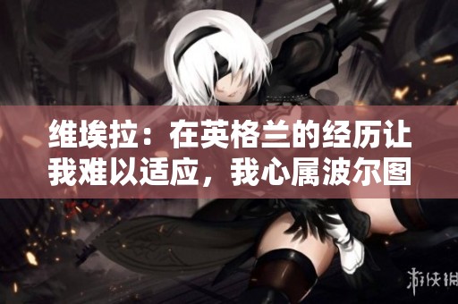 维埃拉：在英格兰的经历让我难以适应，我心属波尔图家园