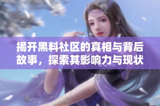 揭开黑料社区的真相与背后故事，探索其影响力与现状