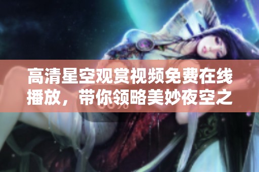 高清星空观赏视频免费在线播放，带你领略美妙夜空之旅