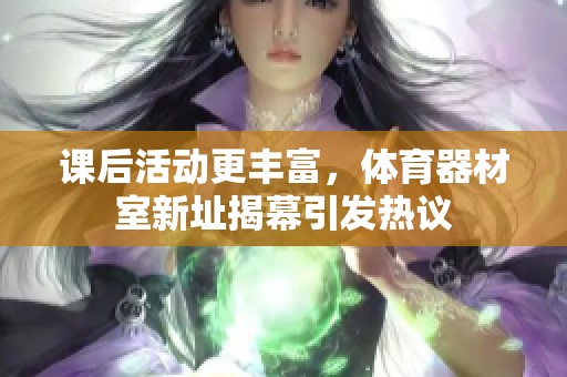 课后活动更丰富，体育器材室新址揭幕引发热议
