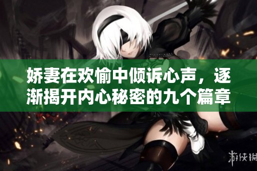 娇妻在欢愉中倾诉心声，逐渐揭开内心秘密的九个篇章