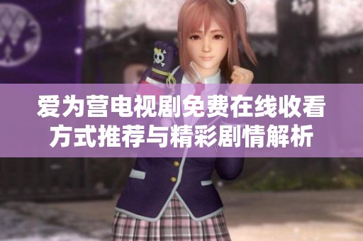 爱为营电视剧免费在线收看方式推荐与精彩剧情解析