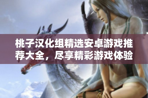 桃子汉化组精选安卓游戏推荐大全，尽享精彩游戏体验