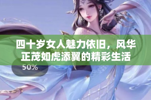 四十岁女人魅力依旧，风华正茂如虎添翼的精彩生活
