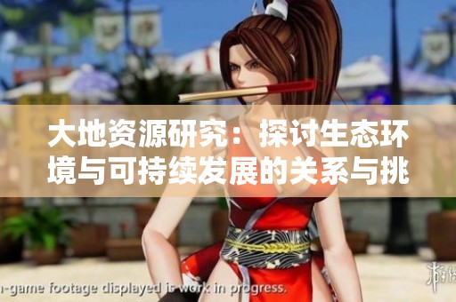 大地资源研究：探讨生态环境与可持续发展的关系与挑战