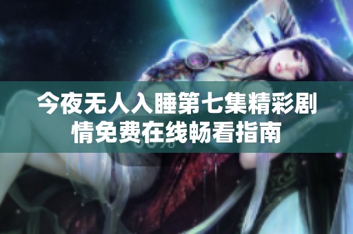 今夜无人入睡第七集精彩剧情免费在线畅看指南
