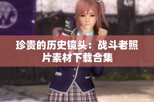 珍贵的历史镜头：战斗老照片素材下载合集