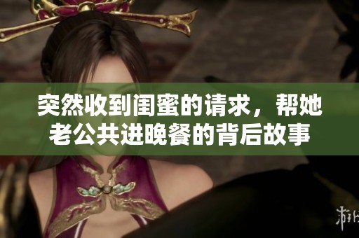 突然收到闺蜜的请求，帮她老公共进晚餐的背后故事