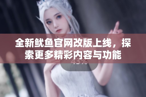 全新鱿鱼官网改版上线，探索更多精彩内容与功能