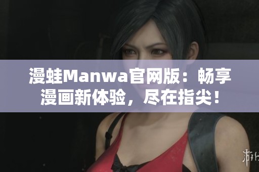 漫蛙Manwa官网版：畅享漫画新体验，尽在指尖！