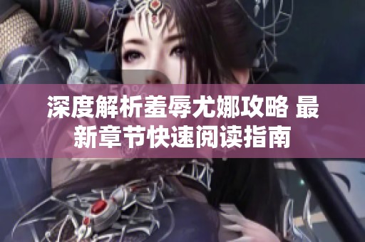 深度解析羞辱尤娜攻略 最新章节快速阅读指南