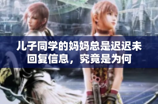 儿子同学的妈妈总是迟迟未回复信息，究竟是为何