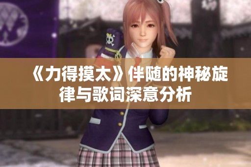 《力得摸太》伴随的神秘旋律与歌词深意分析
