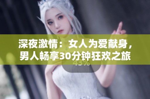 深夜激情：女人为爱献身，男人畅享30分钟狂欢之旅