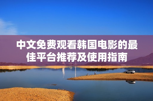 中文免费观看韩国电影的最佳平台推荐及使用指南