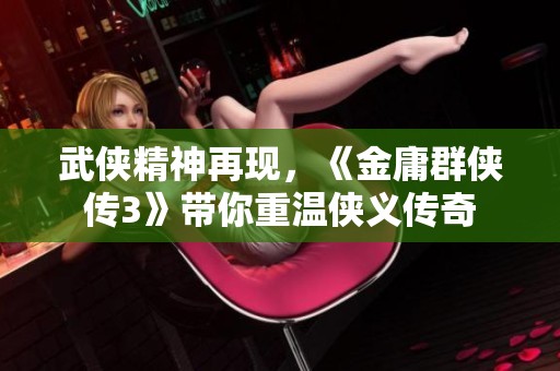 武侠精神再现，《金庸群侠传3》带你重温侠义传奇