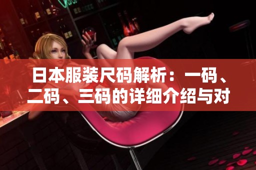 日本服装尺码解析：一码、二码、三码的详细介绍与对比