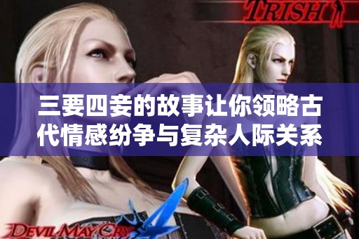 三要四妾的故事让你领略古代情感纷争与复杂人际关系