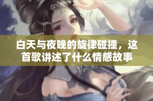 白天与夜晚的旋律碰撞，这首歌讲述了什么情感故事
