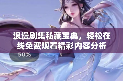 浪漫剧集私藏宝典，轻松在线免费观看精彩内容分析