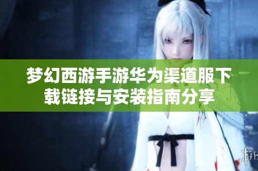 梦幻西游手游华为渠道服下载链接与安装指南分享