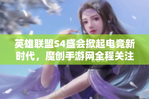 英雄联盟S4盛会掀起电竞新时代，魔创手游网全程关注