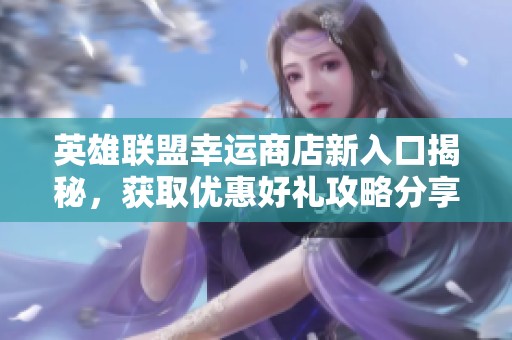 英雄联盟幸运商店新入口揭秘，获取优惠好礼攻略分享