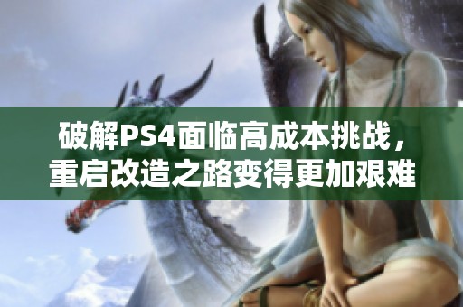 破解PS4面临高成本挑战，重启改造之路变得更加艰难