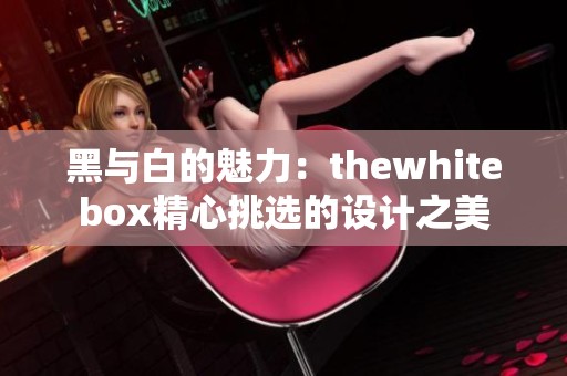 黑与白的魅力：thewhitebox精心挑选的设计之美
