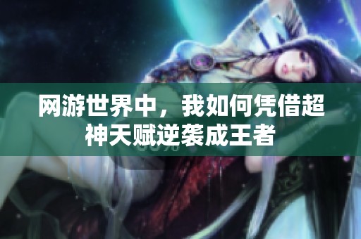 网游世界中，我如何凭借超神天赋逆袭成王者