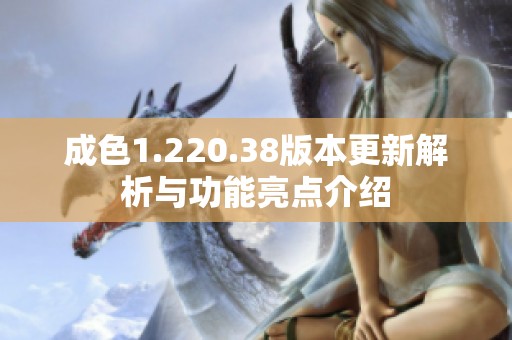 成色1.220.38版本更新解析与功能亮点介绍